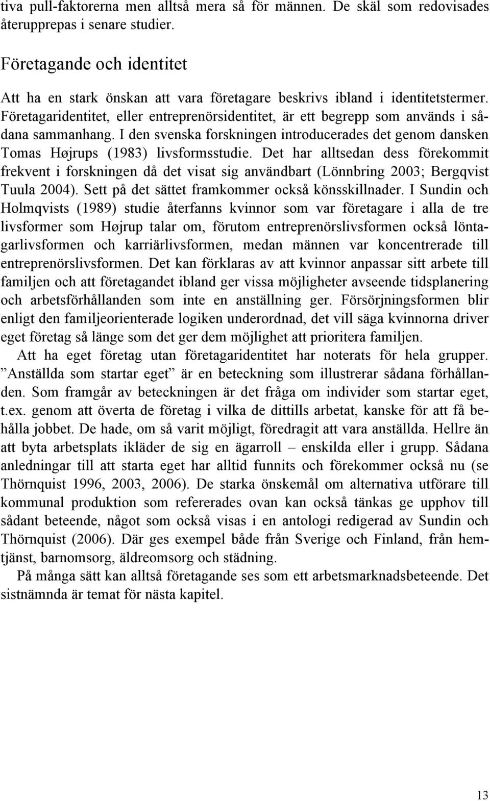 Företagaridentitet, eller entreprenörsidentitet, är ett begrepp som används i sådana sammanhang. I den svenska forskningen introducerades det genom dansken Tomas Højrups (1983) livsformsstudie.