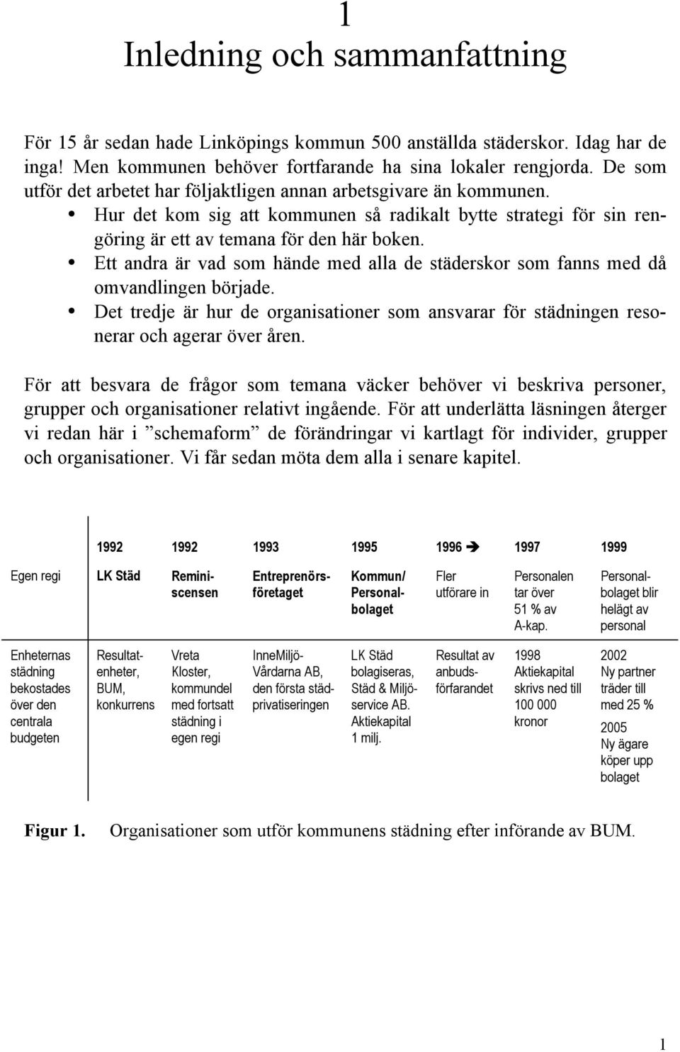 Ett andra är vad som hände med alla de städerskor som fanns med då omvandlingen började. Det tredje är hur de organisationer som ansvarar för städningen resonerar och agerar över åren.