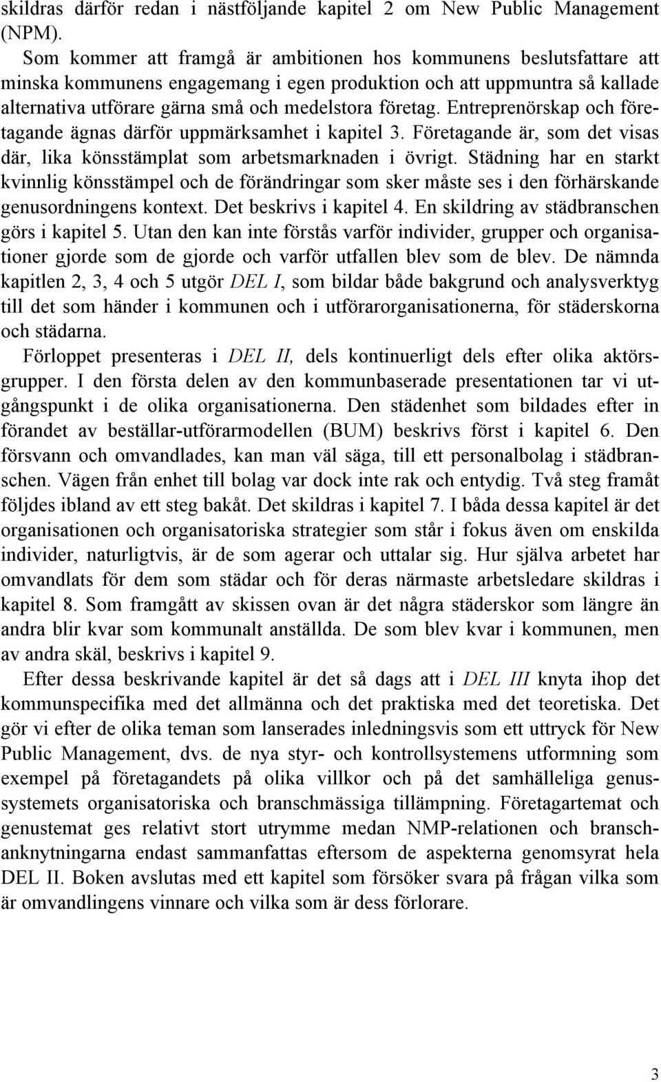 Entreprenörskap och företagande ägnas därför uppmärksamhet i kapitel 3. Företagande är, som det visas där, lika könsstämplat som arbetsmarknaden i övrigt.