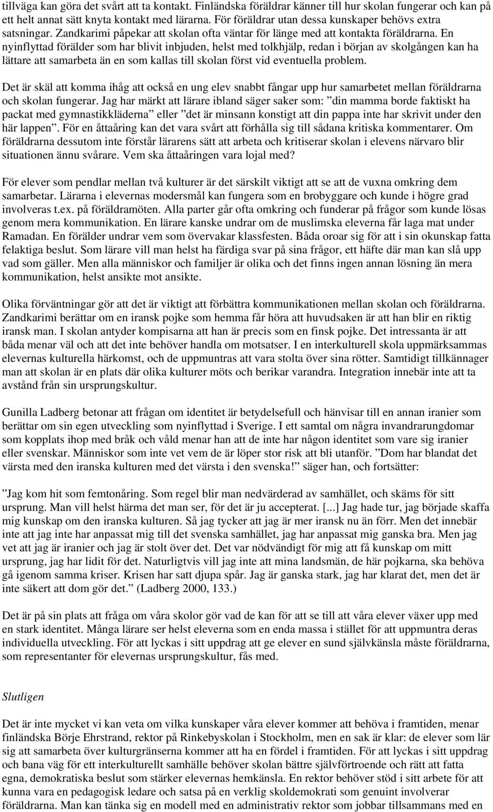 En nyinflyttad förälder som har blivit inbjuden, helst med tolkhjälp, redan i början av skolgången kan ha lättare att samarbeta än en som kallas till skolan först vid eventuella problem.