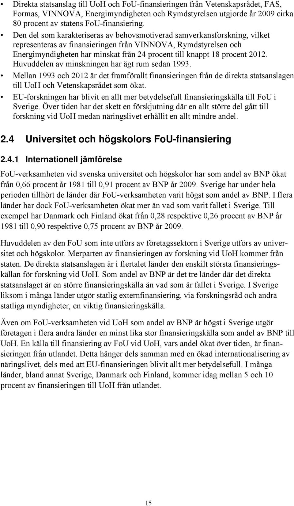 procent 2012. Huvuddelen av minskningen har ägt rum sedan 1993. Mellan 1993 och 2012 är det framförallt finansieringen från de direkta statsanslagen till UoH och Vetenskapsrådet som ökat.
