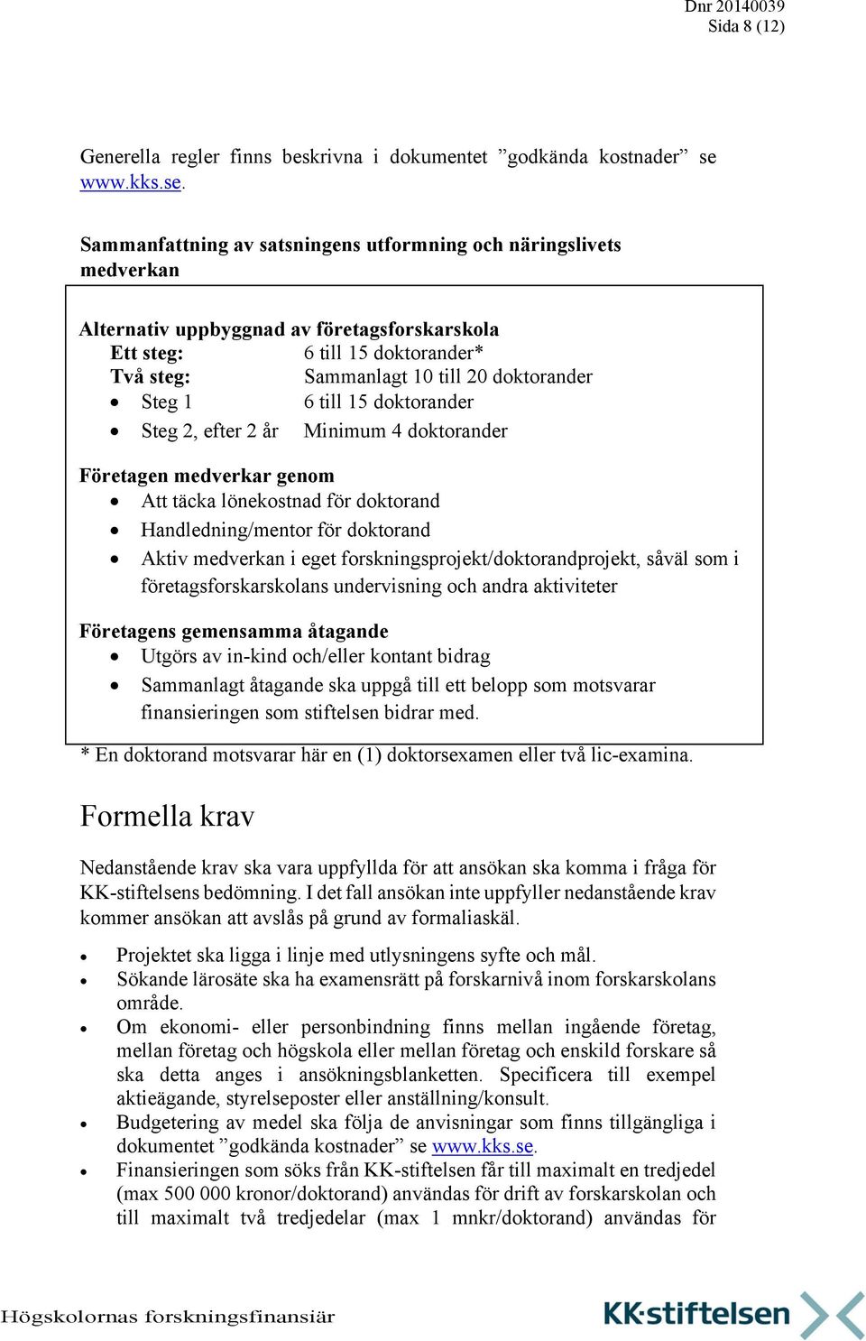 Sammanfattning av satsningens utformning och näringslivets medverkan Alternativ uppbyggnad av företagsforskarskola Ett steg: 6 till 15 doktorander* Två steg: Sammanlagt 10 till 20 doktorander Steg 1