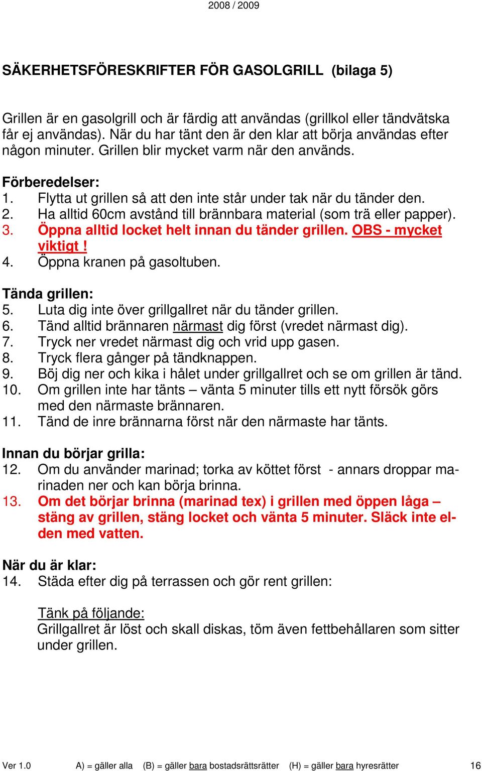 2. Ha alltid 60cm avstånd till brännbara material (som trä eller papper). 3. Öppna alltid locket helt innan du tänder grillen. OBS - mycket viktigt! 4. Öppna kranen på gasoltuben. Tända grillen: 5.