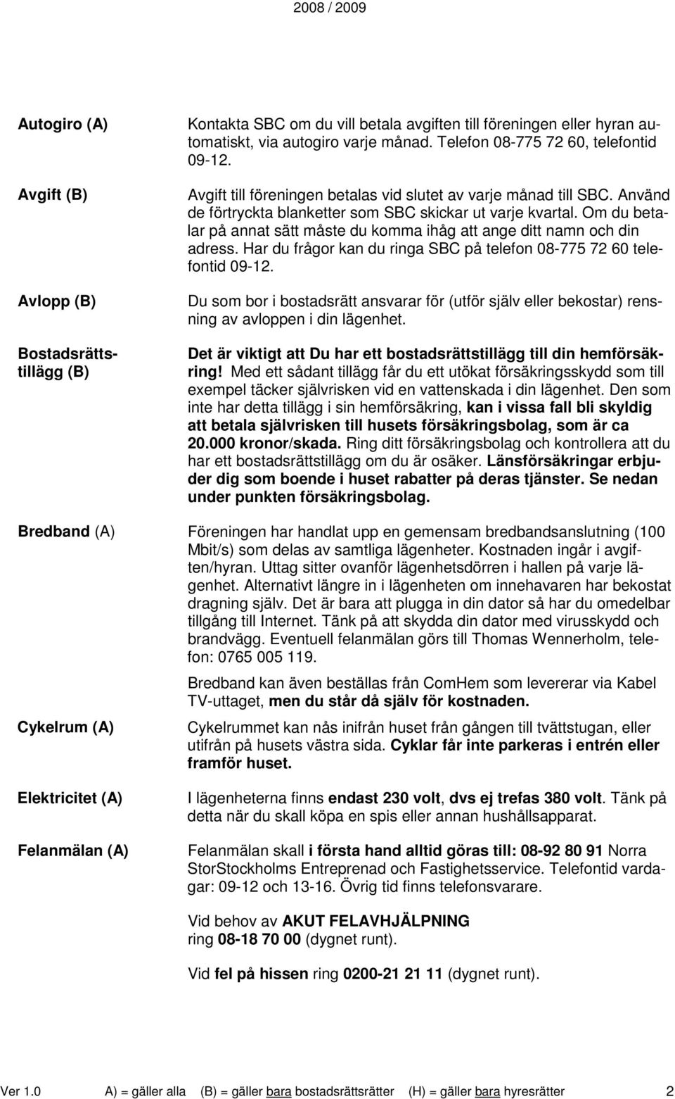 Om du betalar på annat sätt måste du komma ihåg att ange ditt namn och din adress. Har du frågor kan du ringa SBC på telefon 08-775 72 60 telefontid 09-12.