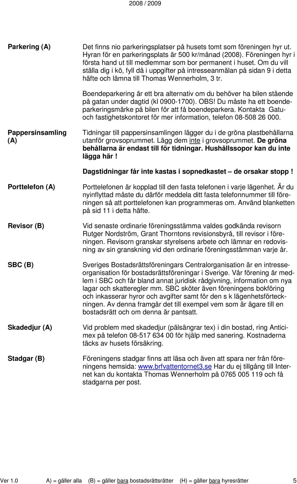 Om du vill ställa dig i kö, fyll då i uppgifter på intresseanmälan på sidan 9 i detta häfte och lämna till Thomas Wennerholm, 3 tr.