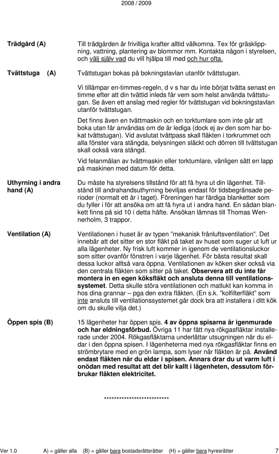 Vi tillämpar en-timmes-regeln, d v s har du inte börjat tvätta senast en timme efter att din tvättid inleds får vem som helst använda tvättstugan.