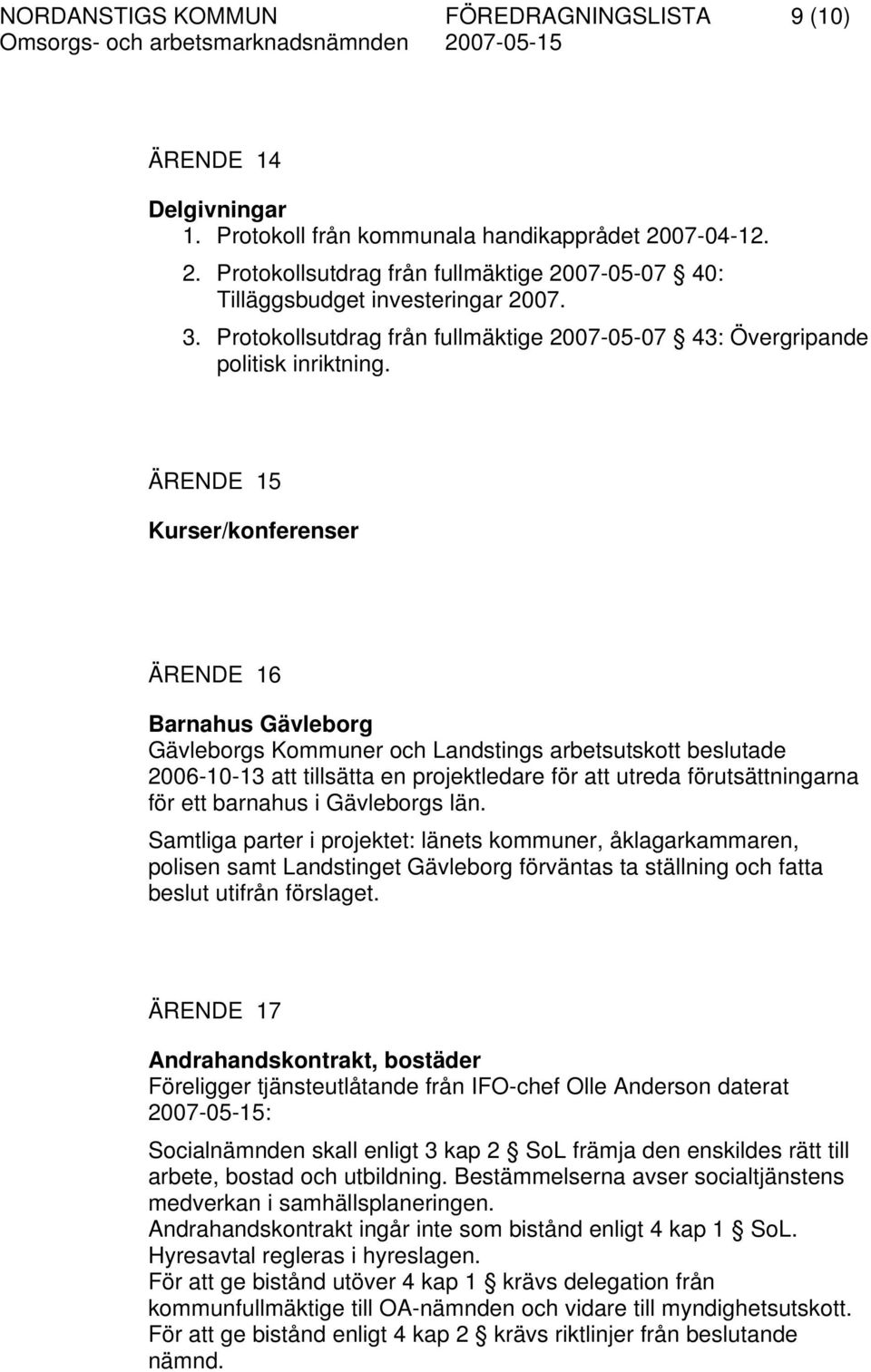 ÄRENDE 15 Kurser/konferenser ÄRENDE 16 Barnahus Gävleborg Gävleborgs Kommuner och Landstings arbetsutskott beslutade 2006-10-13 att tillsätta en projektledare för att utreda förutsättningarna för ett