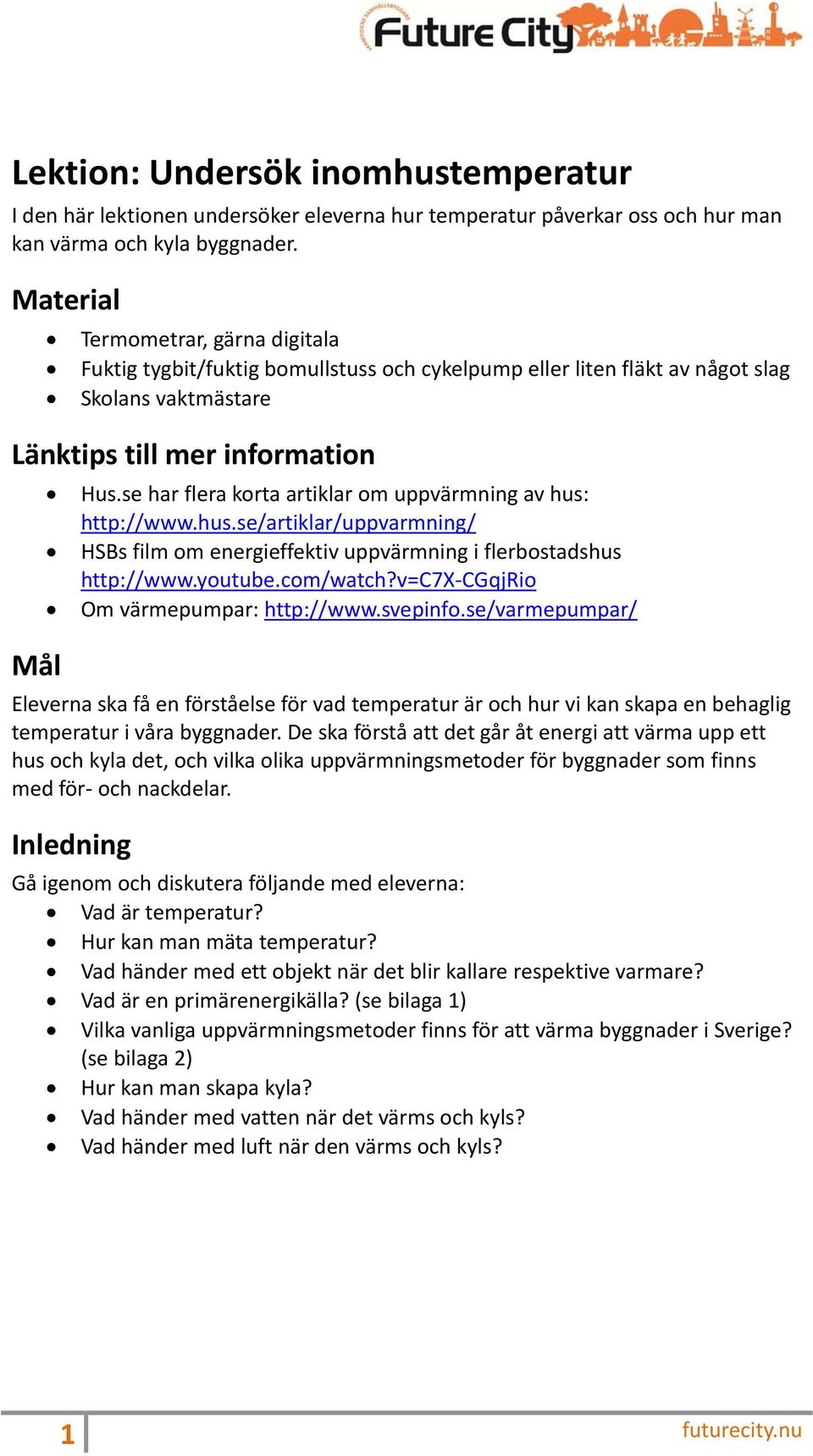 se har flera korta artiklar om uppvärmning av hus: http://www.hus.se/artiklar/uppvarmning/ HSBs film om energieffektiv uppvärmning i flerbostadshus http://www.youtube.com/watch?