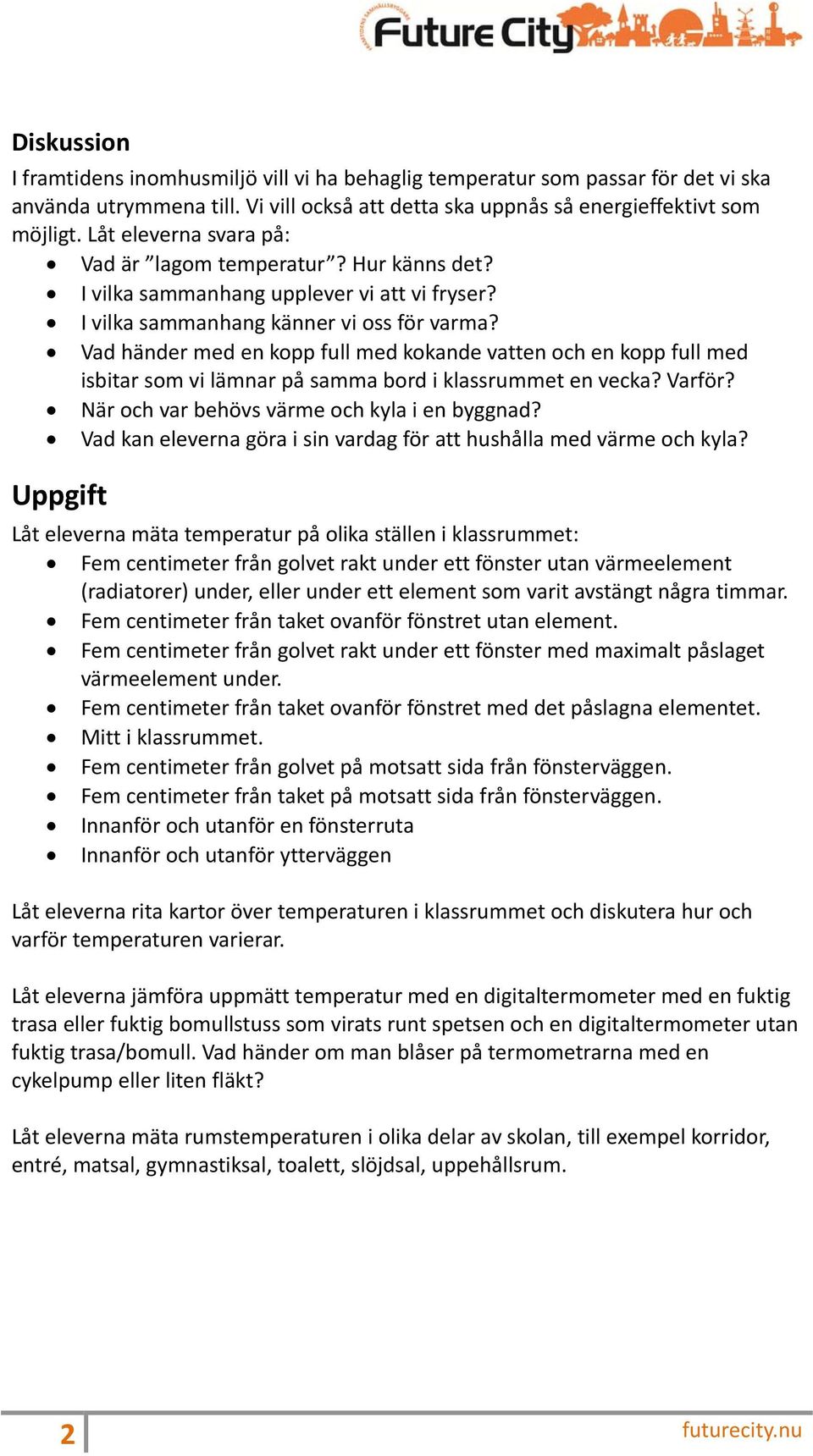 Vad händer med en kopp full med kokande vatten och en kopp full med isbitar som vi lämnar på samma bord i klassrummet en vecka? Varför? När och var behövs värme och kyla i en byggnad?