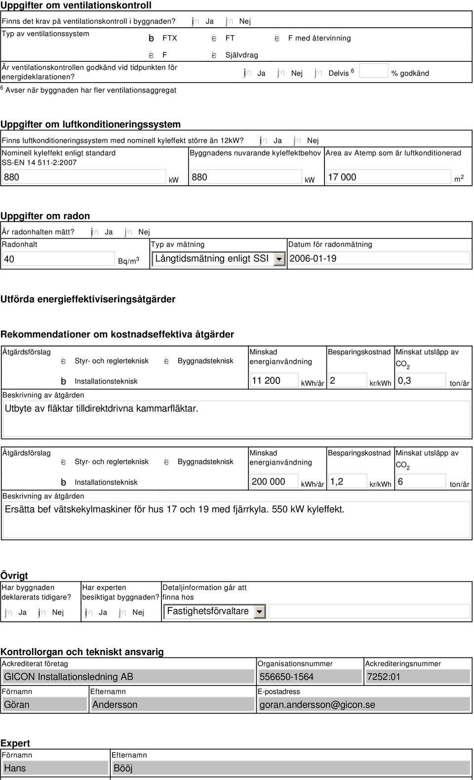 tidpunkten för energideklarationen? i Ja Nej Delvis 6 % godkänd Uppgifter om luftkonditioneringssystem Finns luftkonditioneringssystem med nominell kyleffekt större än 12kW?