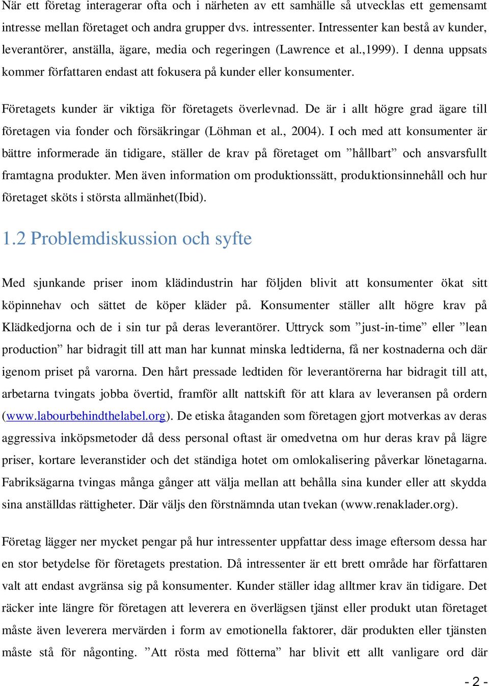 Företagets kunder är viktiga för företagets överlevnad. De är i allt högre grad ägare till företagen via fonder och försäkringar (Löhman et al., 2004).