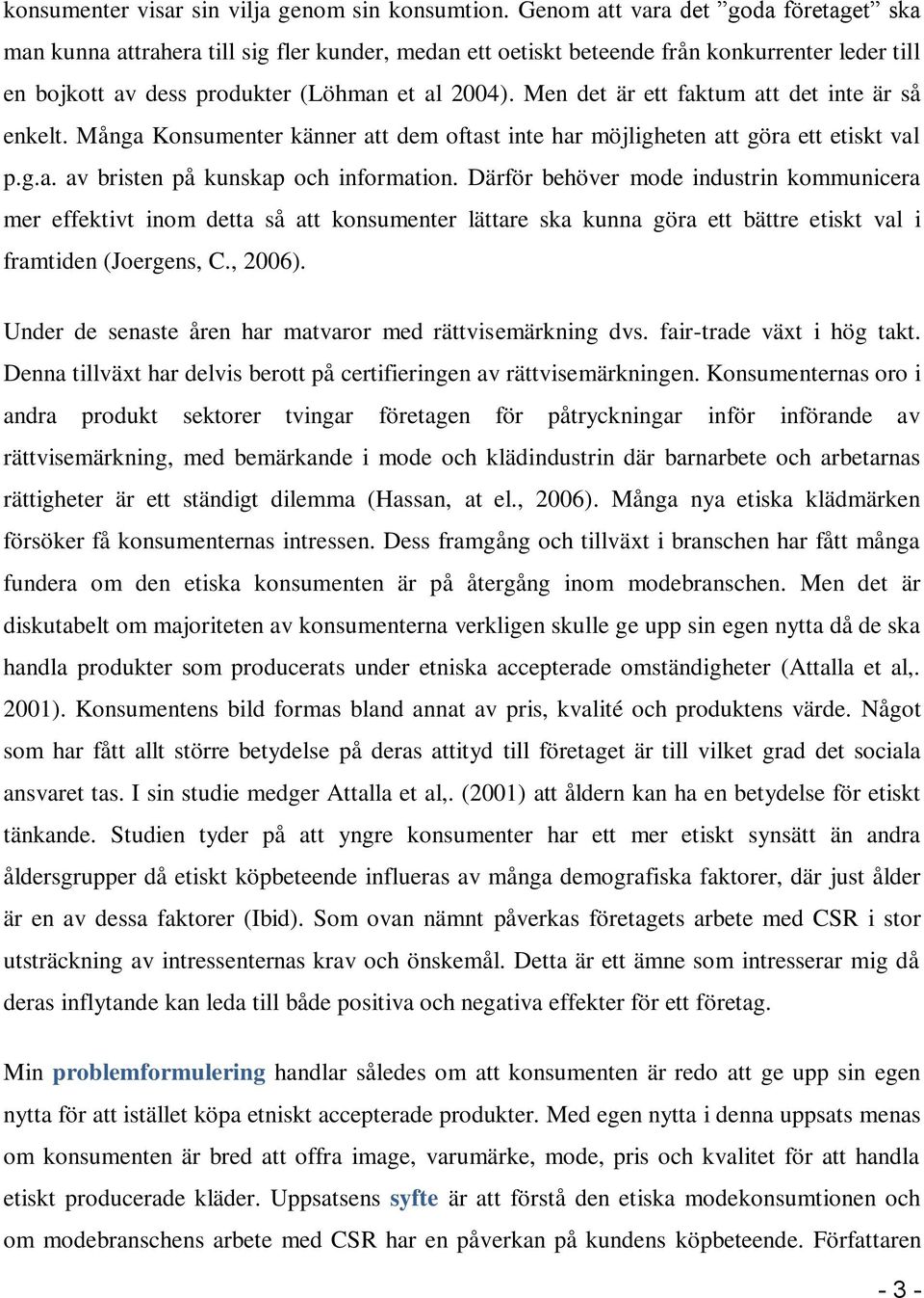 Men det är ett faktum att det inte är så enkelt. Många Konsumenter känner att dem oftast inte har möjligheten att göra ett etiskt val p.g.a. av bristen på kunskap och information.