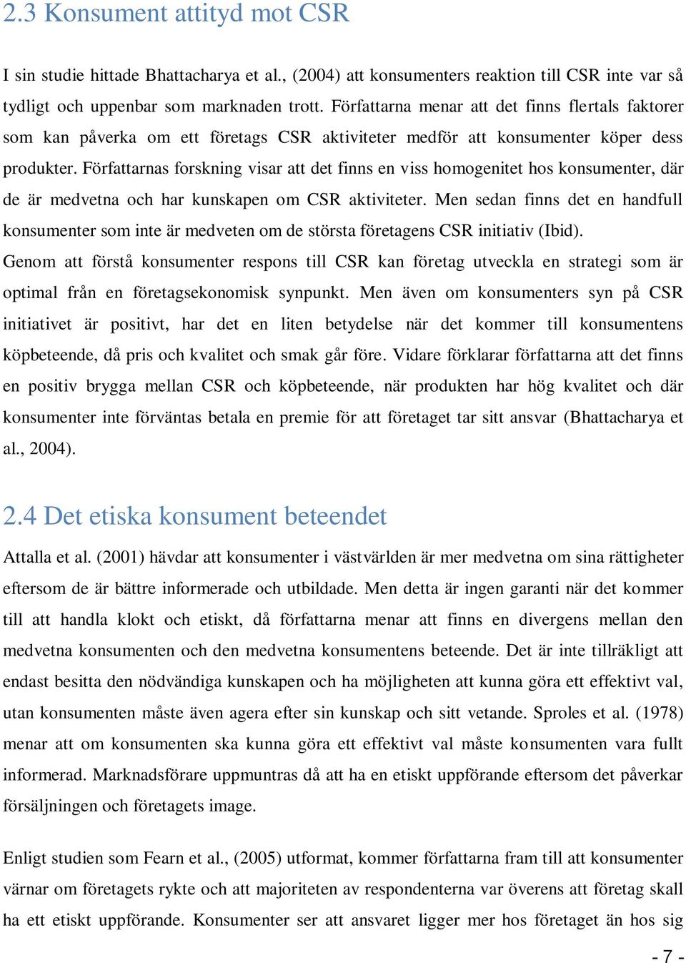 Författarnas forskning visar att det finns en viss homogenitet hos konsumenter, där de är medvetna och har kunskapen om CSR aktiviteter.