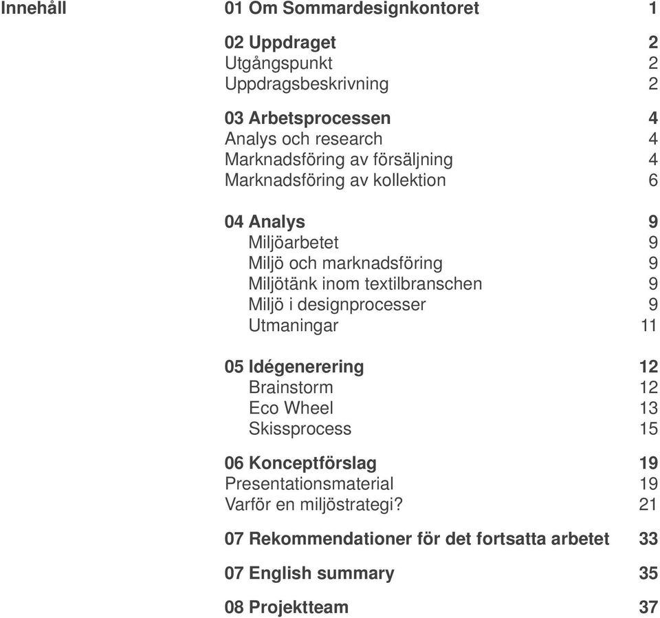 Miljö i designprocesser 9 Utmaningar 11 05 Idégenerering 12 Brainstorm 12 Eco Wheel 13 Skissprocess 15 06 Konceptförslag 19