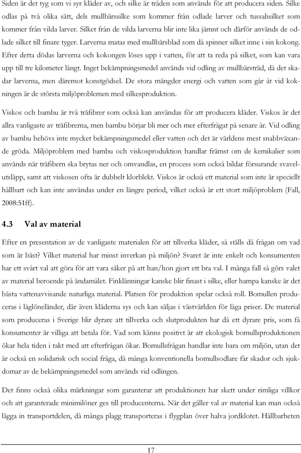 Silket från de vilda larverna blir inte lika jämnt och därför används de odlade silket till finare tyger. Larverna matas med mullbärsblad som då spinner silket inne i sin kokong.