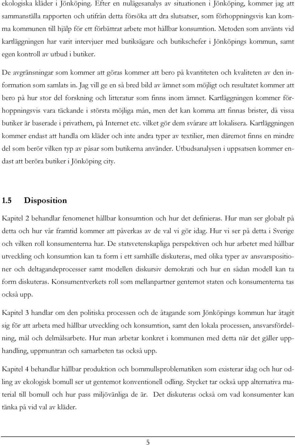 förbättrat arbete mot hållbar konsumtion. Metoden som använts vid kartläggningen har varit intervjuer med butiksägare och butikschefer i Jönköpings kommun, samt egen kontroll av utbud i butiker.