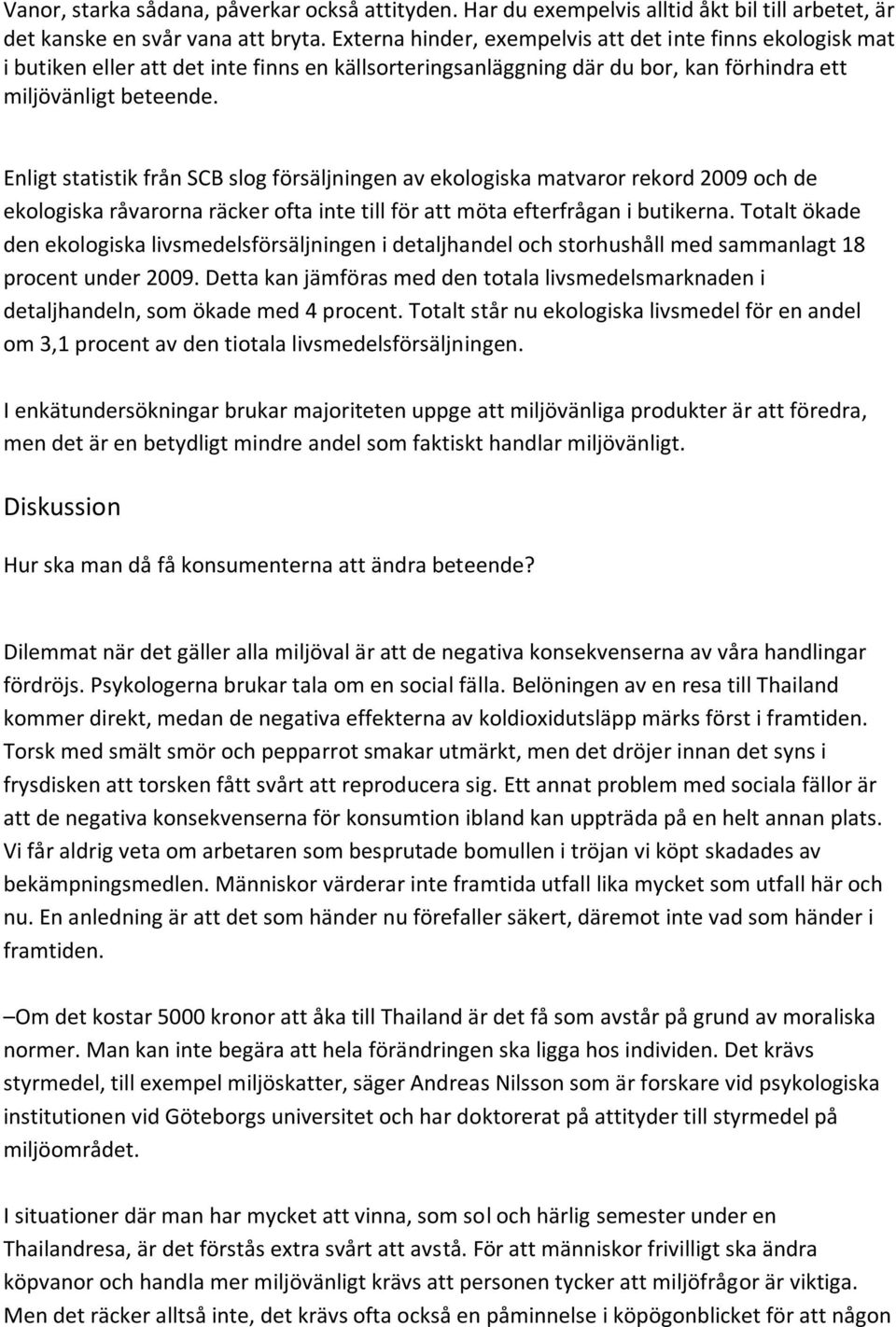 Enligt statistik från SCB slog försäljningen av ekologiska matvaror rekord 2009 och de ekologiska råvarorna räcker ofta inte till för att möta efterfrågan i butikerna.