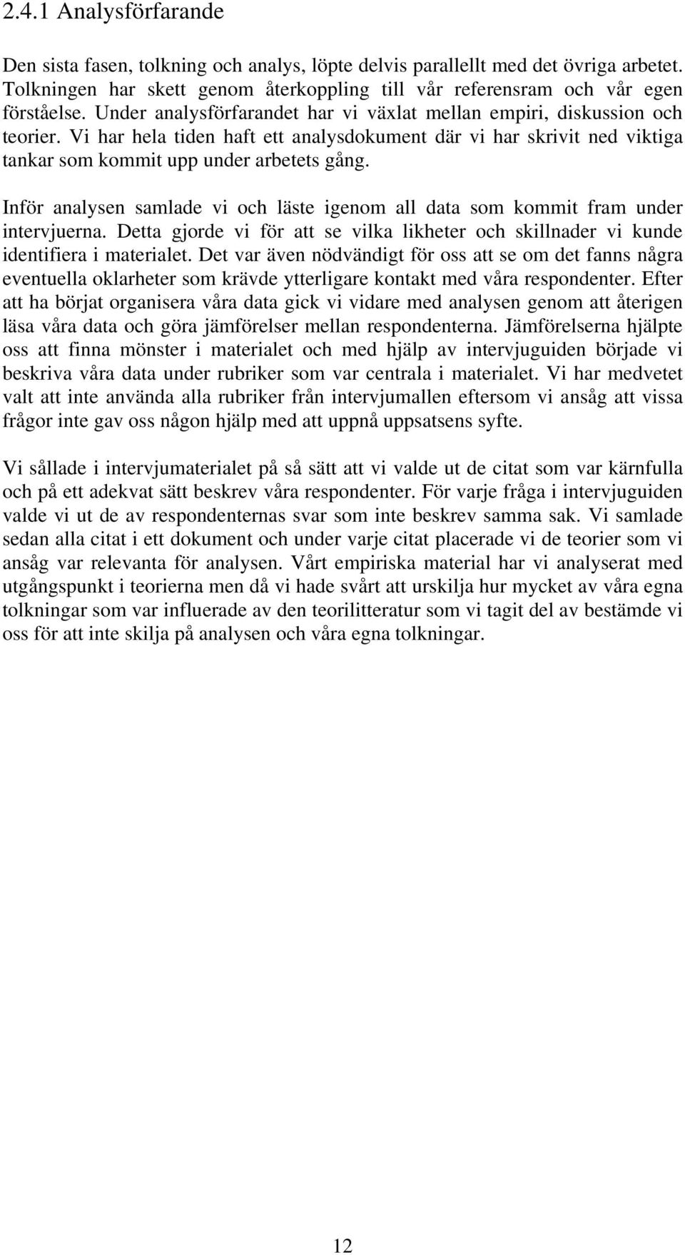 Inför analysen samlade vi och läste igenom all data som kommit fram under intervjuerna. Detta gjorde vi för att se vilka likheter och skillnader vi kunde identifiera i materialet.