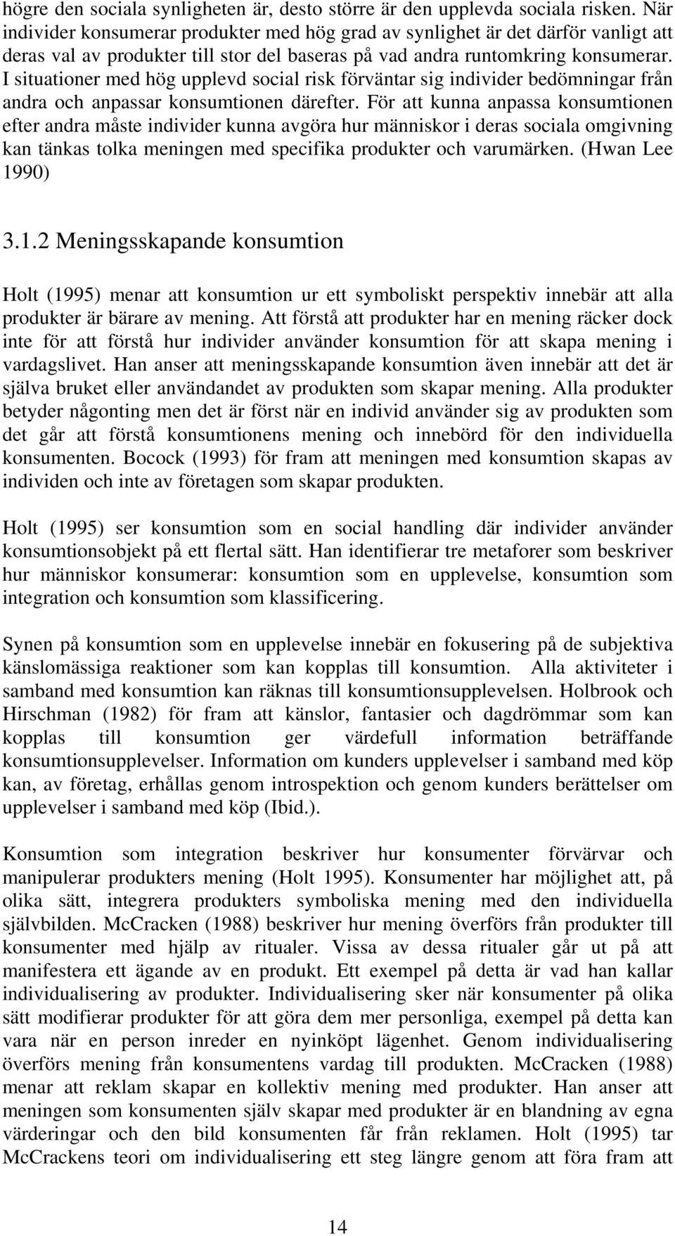 I situationer med hög upplevd social risk förväntar sig individer bedömningar från andra och anpassar konsumtionen därefter.