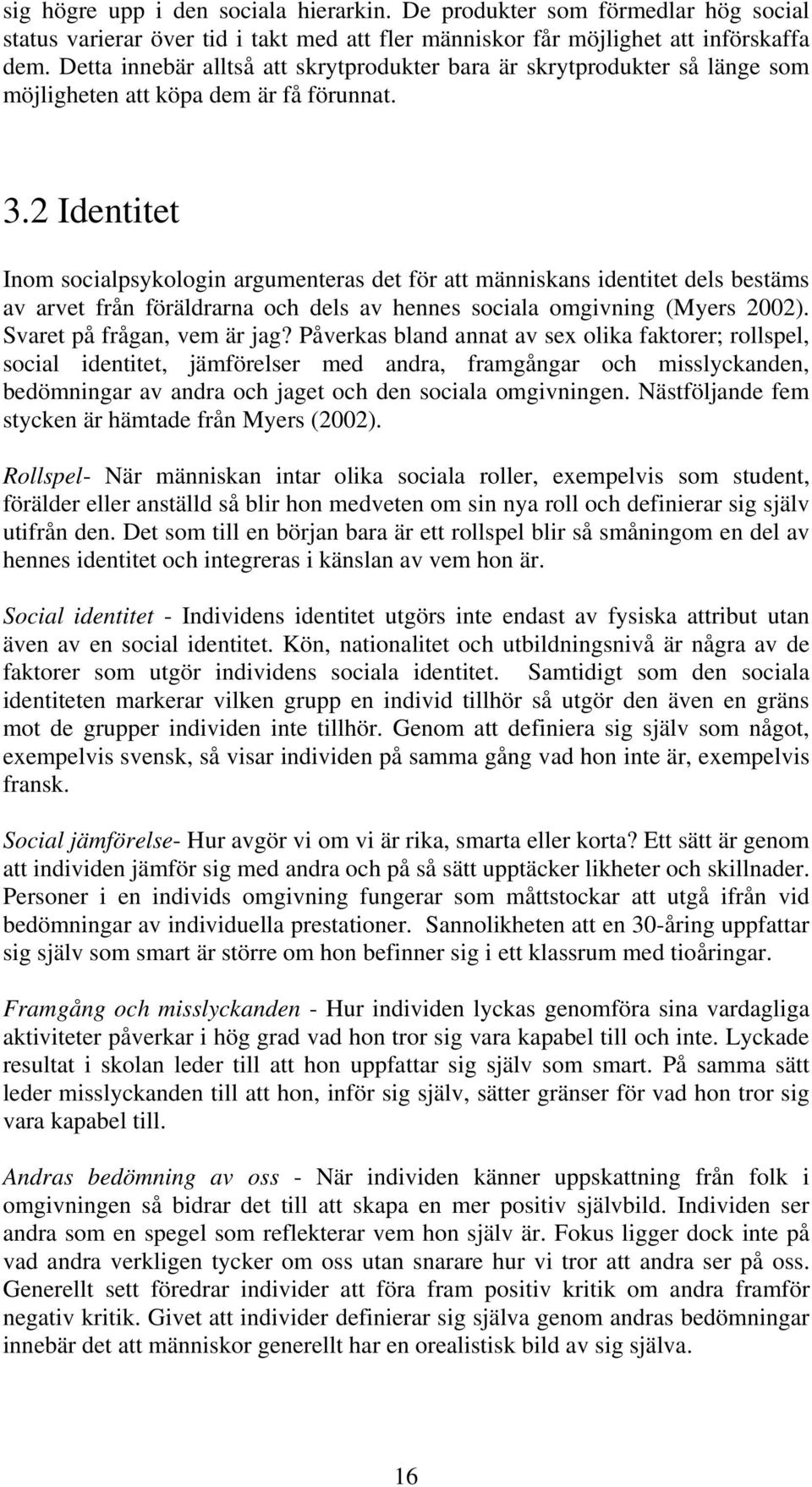 2 Identitet Inom socialpsykologin argumenteras det för att människans identitet dels bestäms av arvet från föräldrarna och dels av hennes sociala omgivning (Myers 2002). Svaret på frågan, vem är jag?