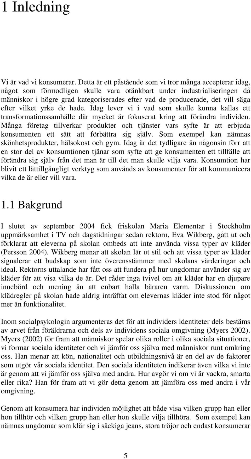 vill säga efter vilket yrke de hade. Idag lever vi i vad som skulle kunna kallas ett transformationssamhälle där mycket är fokuserat kring att förändra individen.