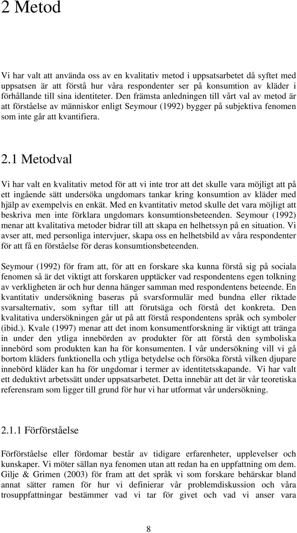 1 Metodval Vi har valt en kvalitativ metod för att vi inte tror att det skulle vara möjligt att på ett ingående sätt undersöka ungdomars tankar kring konsumtion av kläder med hjälp av exempelvis en