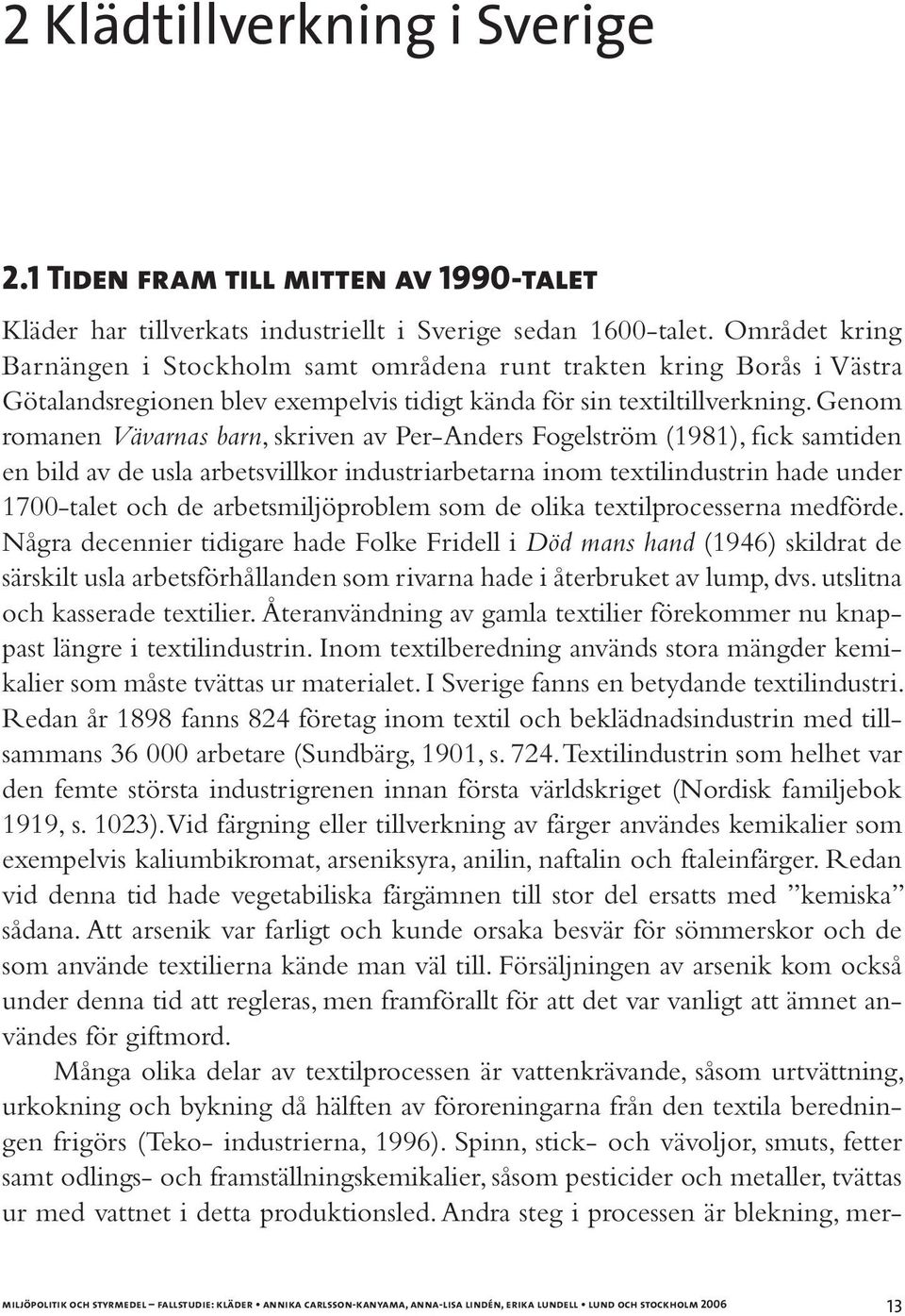 Genom romanen Vävarnas barn, skriven av Per-Anders Fogelström (1981), fick samtiden en bild av de usla arbetsvillkor industriarbetarna inom textilindustrin hade under 1700-talet och de