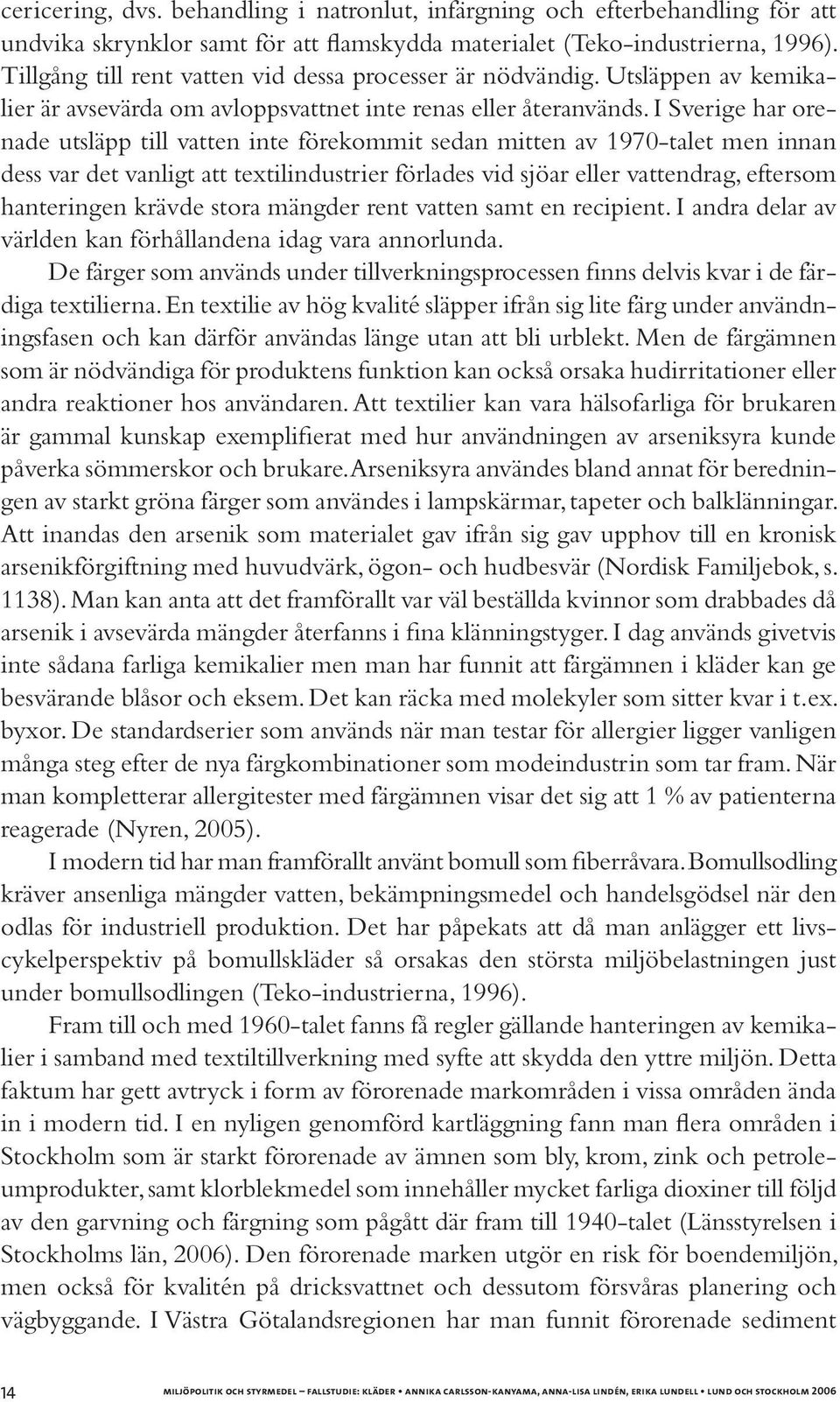 I Sverige har orenade utsläpp till vatten inte förekommit sedan mitten av 1970-talet men innan dess var det vanligt att textilindustrier förlades vid sjöar eller vattendrag, eftersom hanteringen