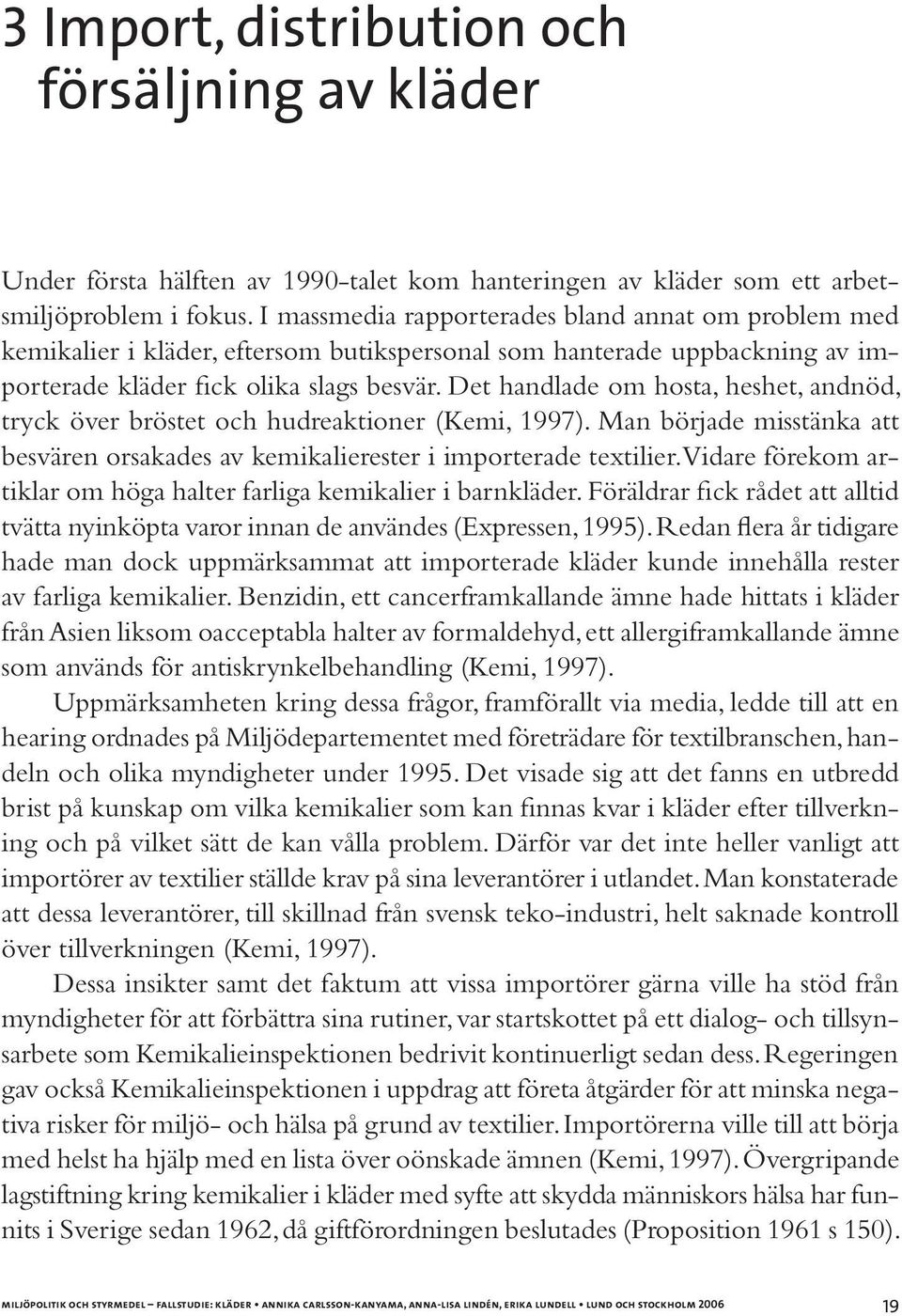 Det handlade om hosta, heshet, andnöd, tryck över bröstet och hudreaktioner (Kemi, 1997). Man började misstänka att besvären orsakades av kemikalierester i importerade textilier.