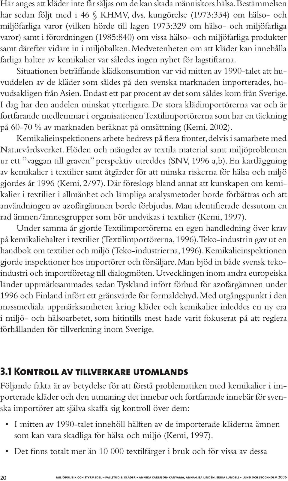 samt därefter vidare in i miljöbalken. Medvetenheten om att kläder kan innehålla farliga halter av kemikalier var således ingen nyhet för lagstiftarna.