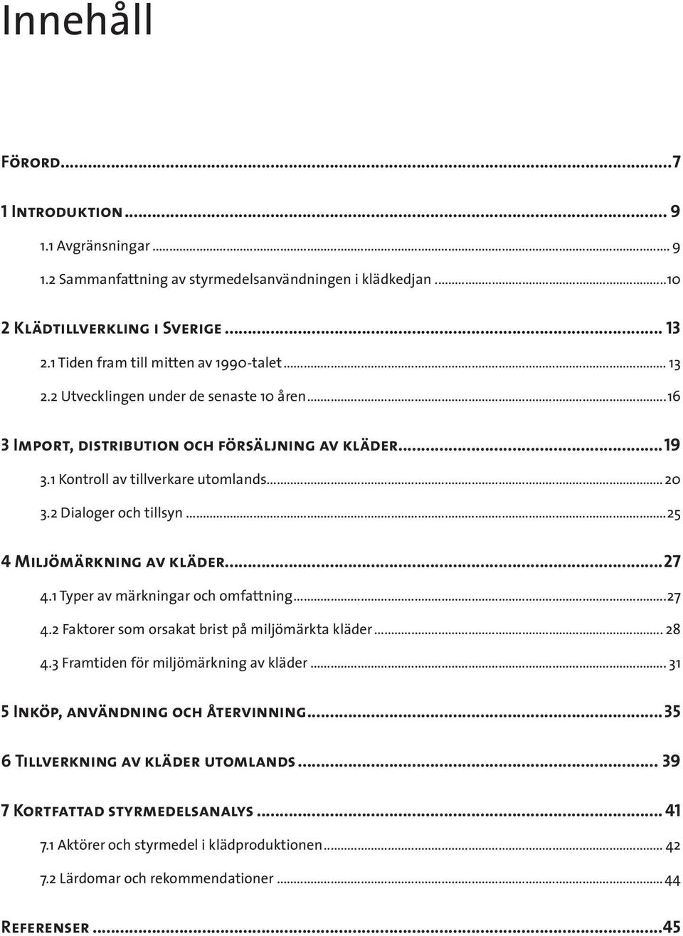 2 Dialoger och tillsyn...25 4 Miljömärkning av kläder...27 4.1 Typer av märkningar och omfattning...27 4.2 Faktorer som orsakat brist på miljömärkta kläder... 28 4.