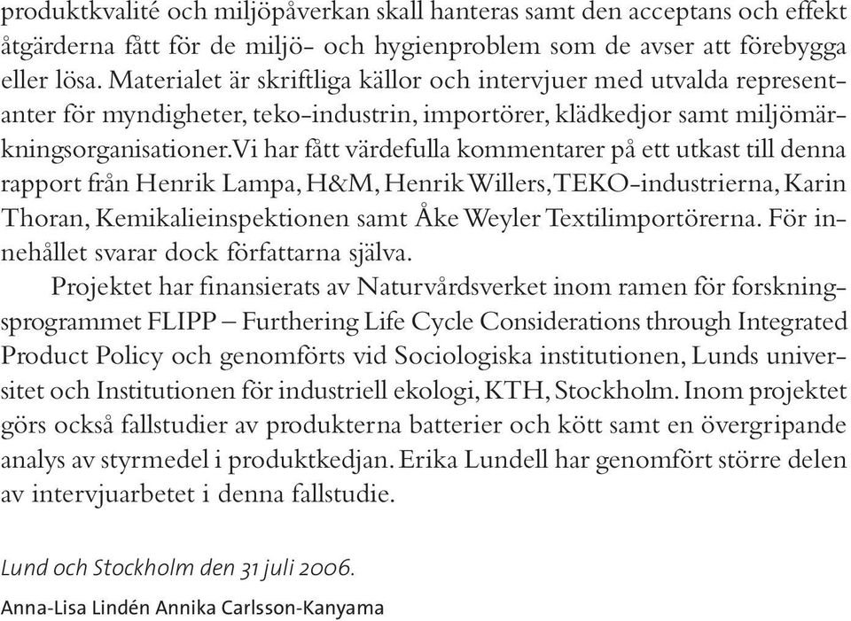 Vi har fått värdefulla kommentarer på ett utkast till denna rapport från Henrik Lampa, H&M, Henrik Willers,TEKO-industrierna, Karin Thoran, Kemikalieinspektionen samt Åke Weyler Textilimportörerna.