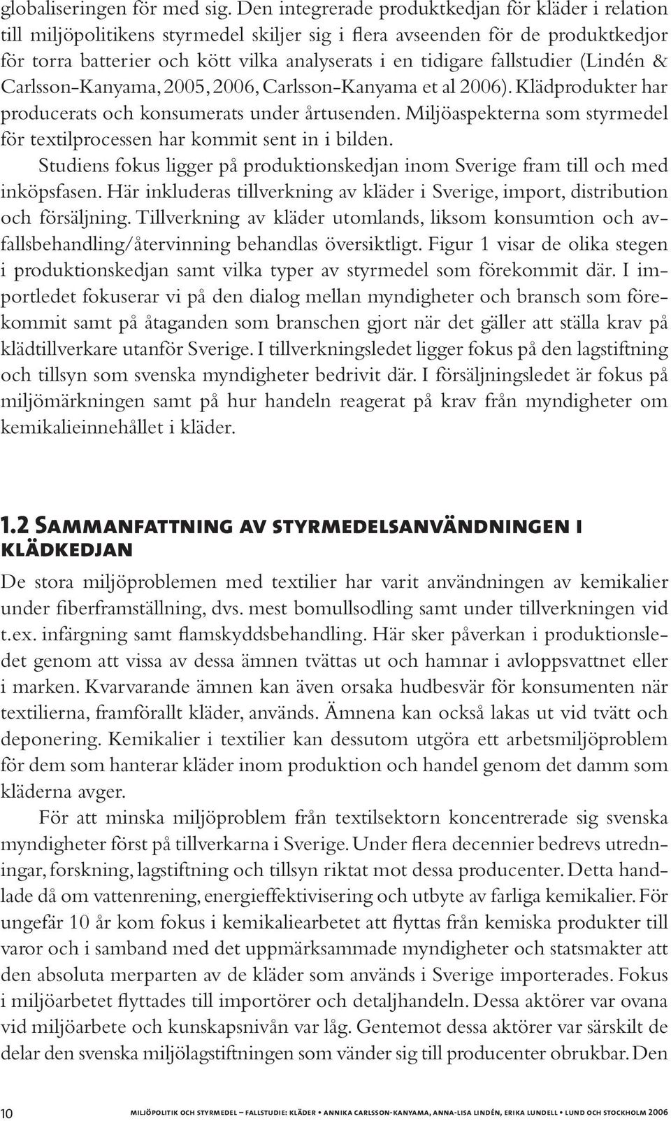 fallstudier (Lindén & Carlsson-Kanyama, 2005, 2006, Carlsson-Kanyama et al 2006). Klädprodukter har producerats och konsumerats under årtusenden.