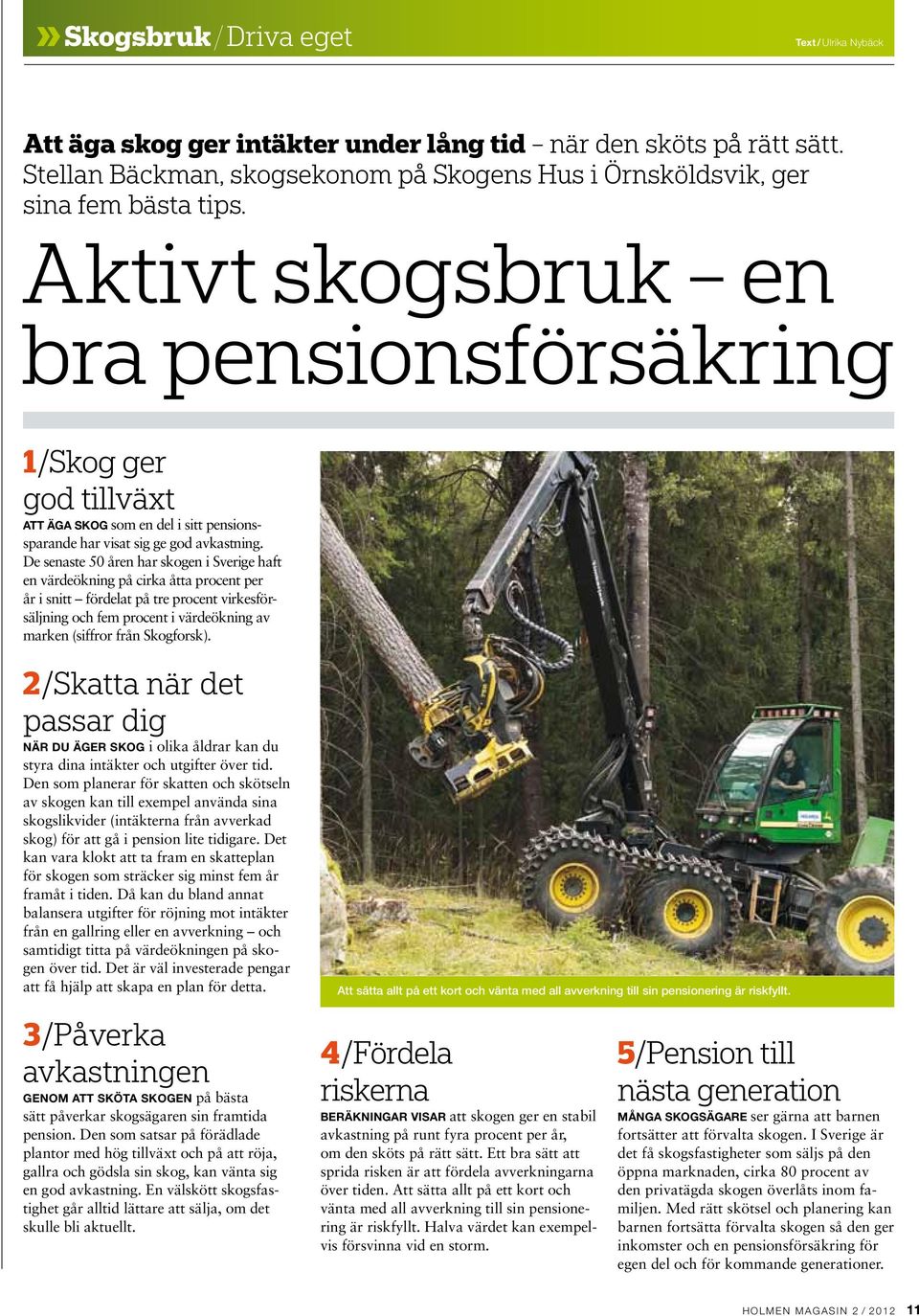 De senaste 50 åren har skogen i Sverige haft en värdeökning på cirka åtta procent per år i snitt fördelat på tre procent virkesförsäljning och fem procent i värdeökning av marken (siffror från