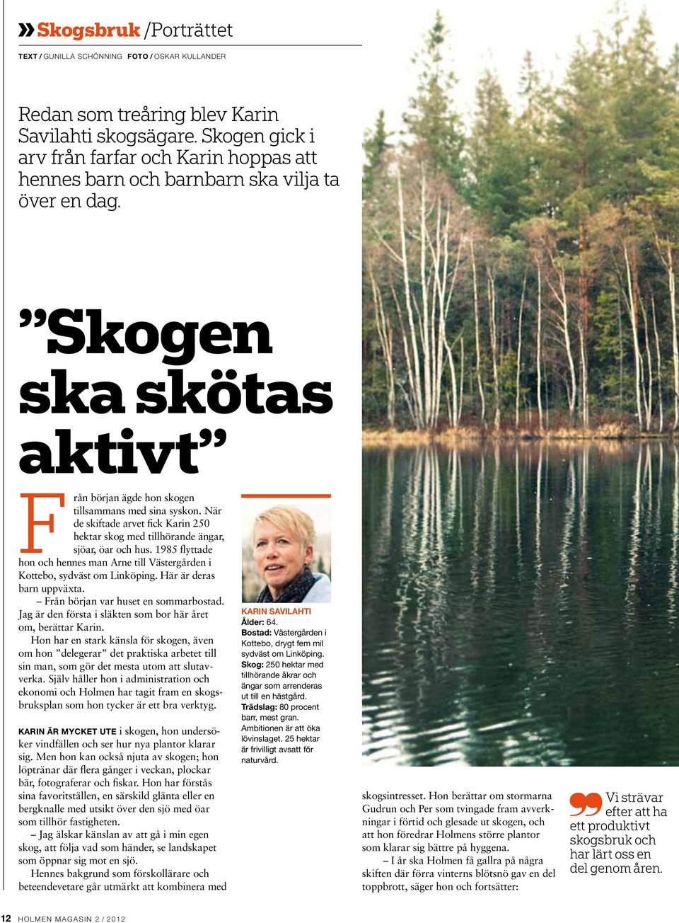 När de skiftade arvet fick Karin 250 hektar skog med tillhörande ängar, sjöar, öar och hus. 1985 flyttade hon och hennes man Arne till Västergården i Kottebo, sydväst om Linköping.