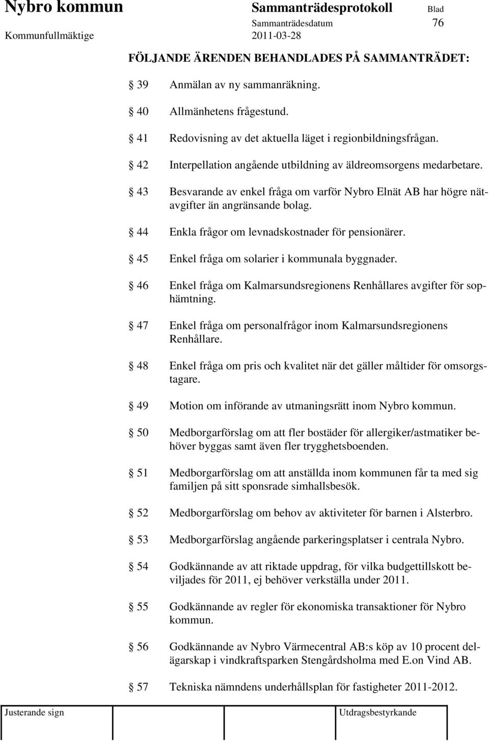 44 Enkla frågor om levnadskostnader för pensionärer. 45 Enkel fråga om solarier i kommunala byggnader. 46 Enkel fråga om Kalmarsundsregionens Renhållares avgifter för sophämtning.