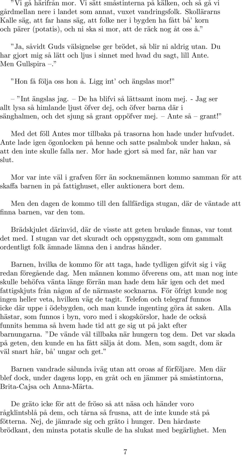 Ja, såvidt Guds välsignelse ger brödet, så blir ni aldrig utan. Du har gjort mig så lätt och ljus i sinnet med hvad du sagt, lill Ante. Men Gullspira. Hon få följa oss hon å. Ligg int och ängslas mor!