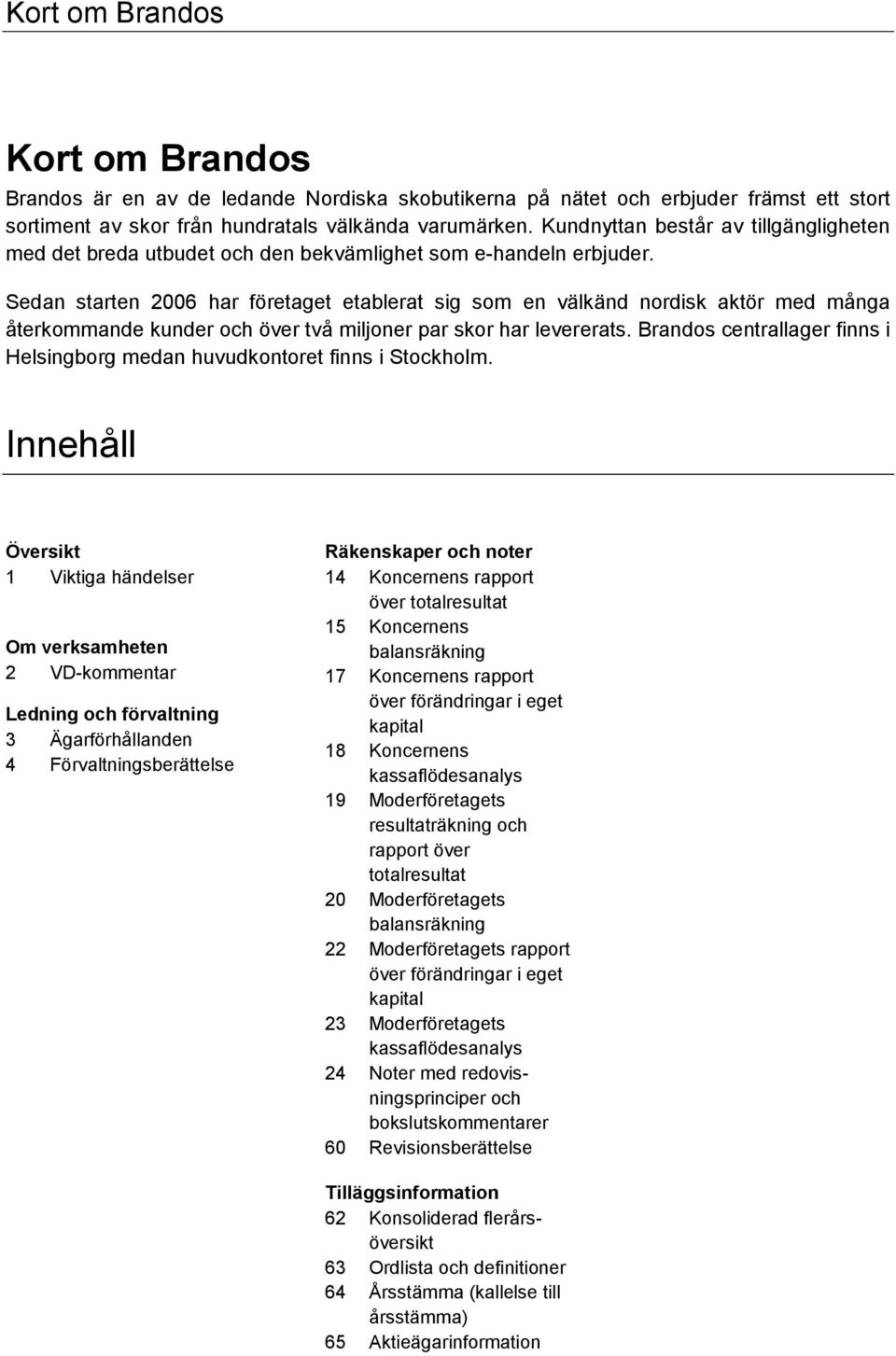 Sedan starten 2006 har företaget etablerat sig som en välkänd nordisk aktör med många återkommande kunder och över två miljoner par skor har levererats.