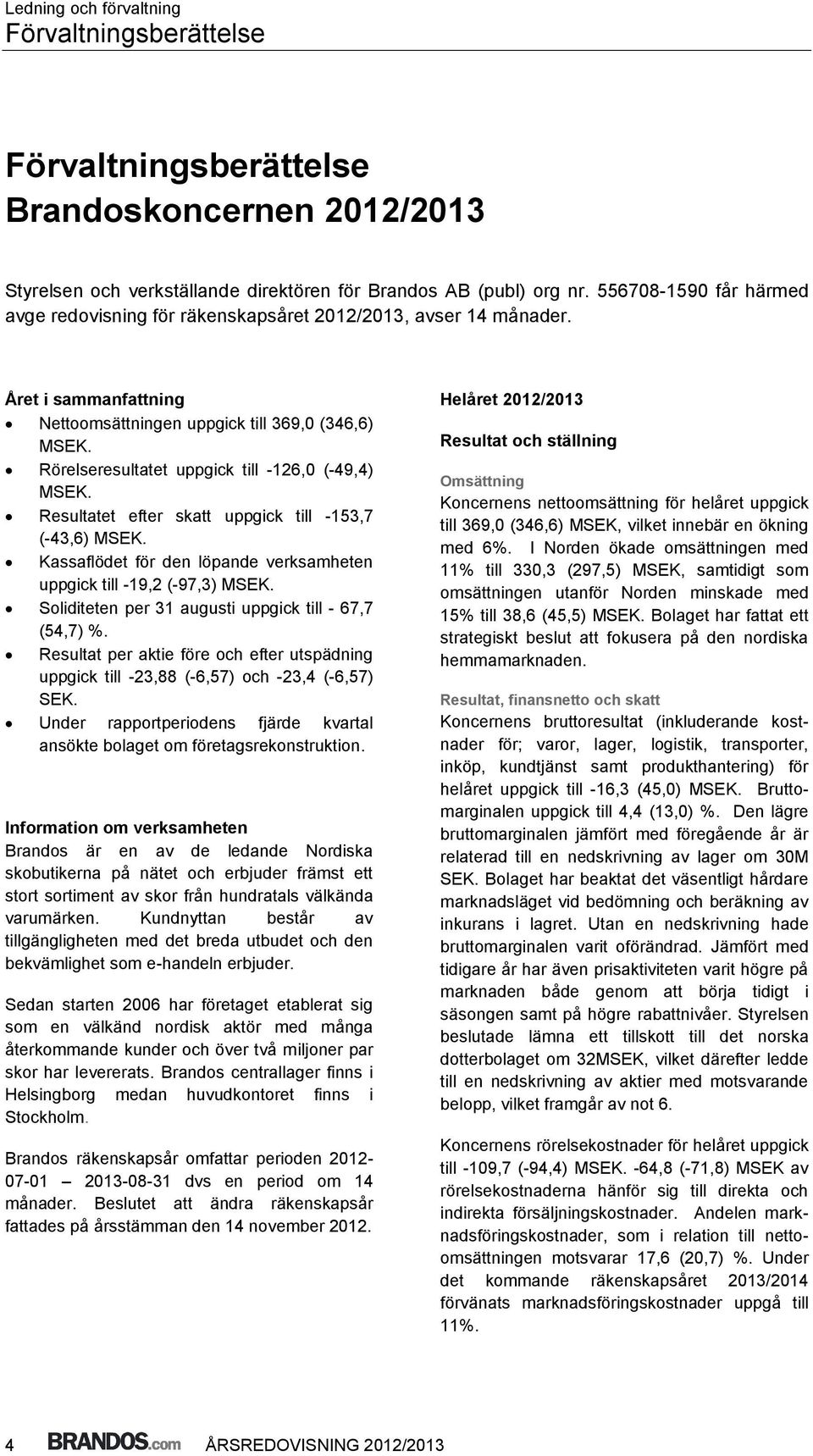 Rörelseresultatet uppgick till -126,0 (-49,4) MSEK. Resultatet efter skatt uppgick till -153,7 (-43,6) MSEK. Kassaflödet för den löpande verksamheten uppgick till -19,2 (-97,3) MSEK.