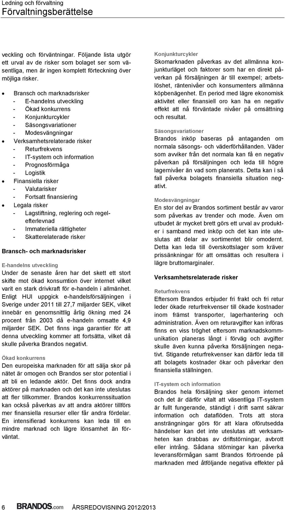 Bransch och marknadsrisker - E-handelns utveckling - Ökad konkurrens - Konjunkturcykler - Säsongsvariationer - Modesvängningar Verksamhetsrelaterade risker - Returfrekvens - IT-system och information