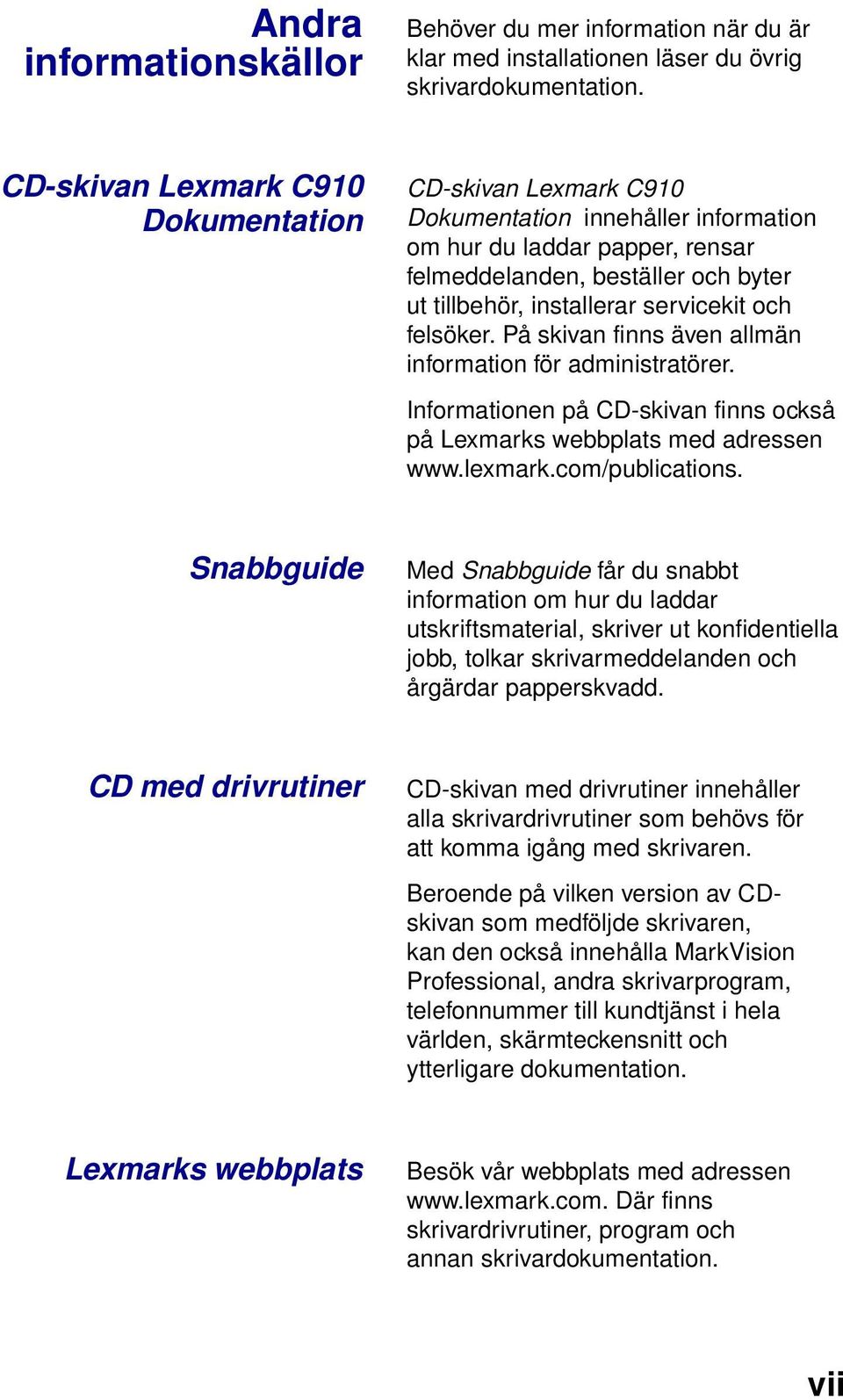 servicekit och felsöker. På skivan finns även allmän information för administratörer. Informationen på CD-skivan finns också på Lexmarks webbplats med adressen www.lexmark.com/publications.