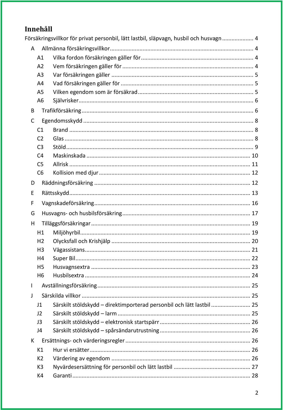 .. 4 Vem försäkringen gäller för... 4 Var försäkringen gäller... 5 Vad försäkringen gäller för... 5 Vilken egendom som är försäkrad... 5 Självrisker... 6 Trafikförsäkring... 6 Egendomsskydd... 8 Brand.