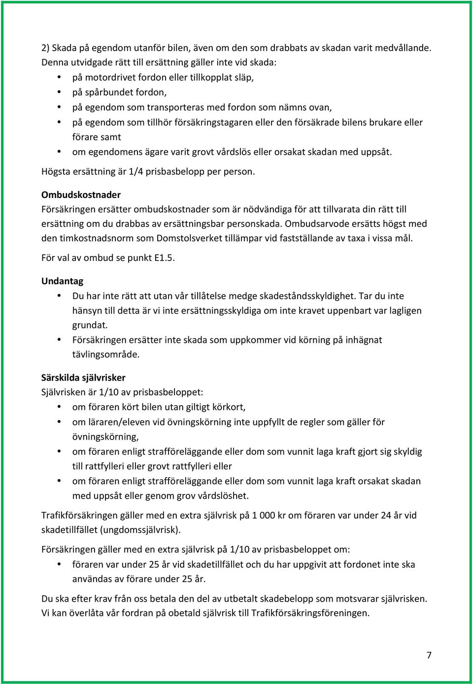 tillhör försäkringstagaren eller den försäkrade bilens brukare eller förare samt om egendomens ägare varit grovt vårdslös eller orsakat skadan med uppsåt.