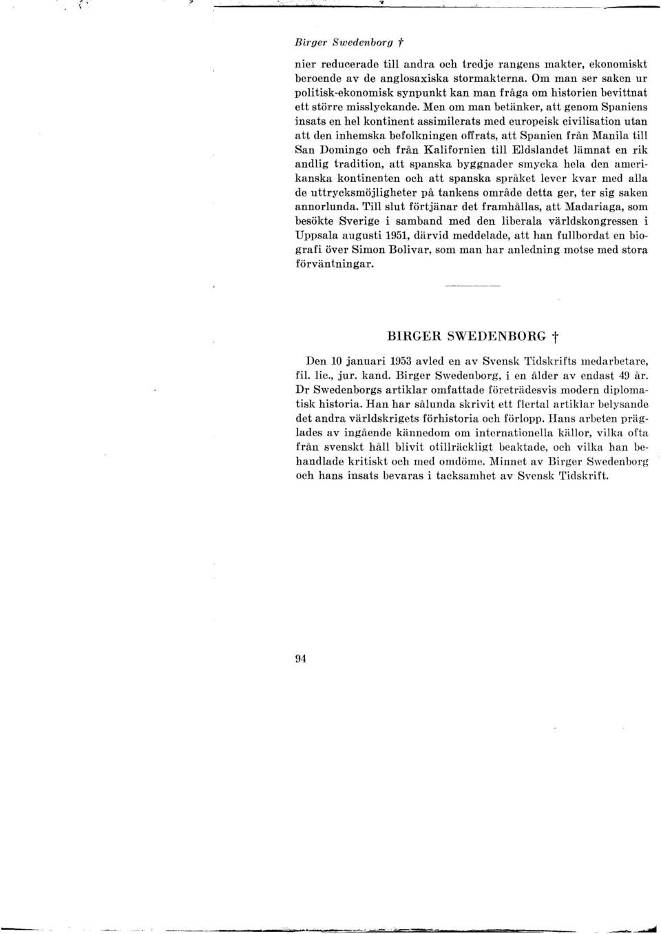 Men om man betänker, att genom Spaniens insats en hel kontinent assimilerats med europeisk civilisation utan att den inhemska befolkningen offrats, att Spanien från Manila till San Domingo och från