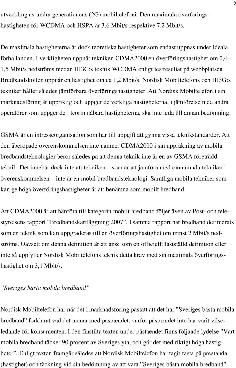 I verkligheten uppnår tekniken CDMA2000 en överföringshastighet om 0,4 1,5 Mbit/s nedströms medan HI3G:s teknik WCDMA enligt testresultat på webbplatsen Bredbandskollen uppnår en hastighet om ca 1,2