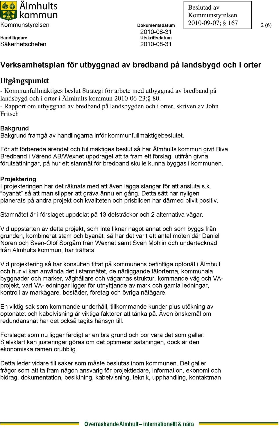 - Rapport om utbyggnad av bredband på landsbygden och i orter, skriven av John Fritsch Bakgrund Bakgrund framgå av handlingarna inför kommunfullmäktigebeslutet.