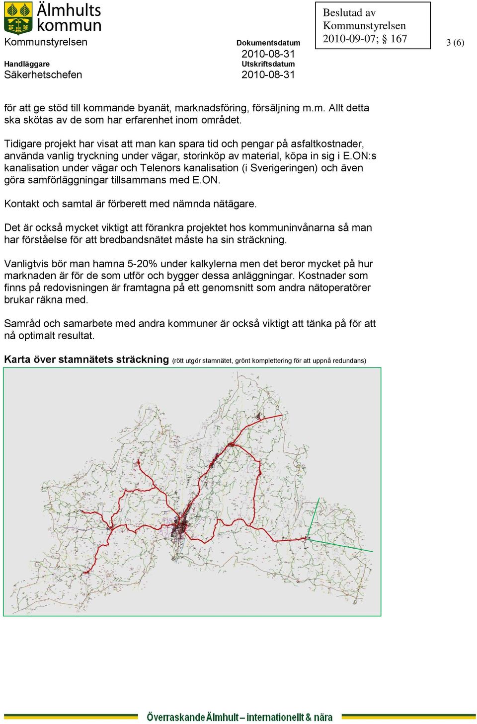 ON:s kanalisation under vägar och Telenors kanalisation (i Sverigeringen) och även göra samförläggningar tillsammans med E.ON. Kontakt och samtal är förberett med nämnda nätägare.