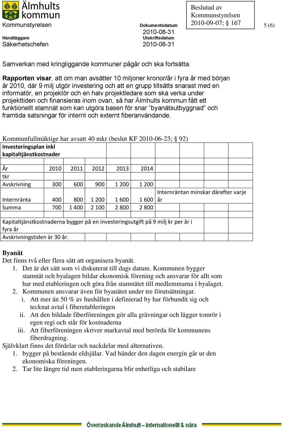 projektledare som ska verka under projekttiden och finansieras inom ovan, så har Älmhults kommun fått ett funktionellt stamnät som kan utgöra basen för snar byanätsutbyggnad och framtida satsningar