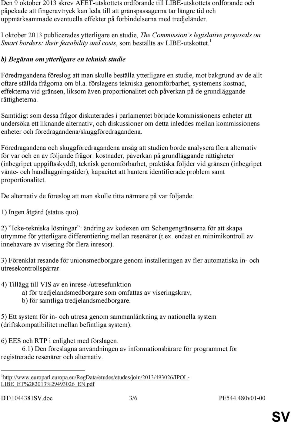 I oktober 2013 publicerades ytterligare en studie, The Commission s legislative proposals on Smart borders: their feasibility and costs, som beställts av LIBE-utskottet.