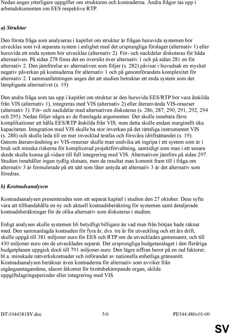 huruvida ett enda system bör utvecklas (alternativ 2). För- och nackdelar diskuteras för båda alternativen. På sidan 278 finns det en översikt över alternativ 1 och på sidan 281 en för alternativ 2.